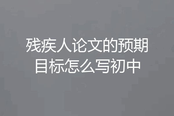 残疾人论文的预期目标怎么写初中