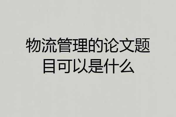 物流管理的论文题目可以是什么