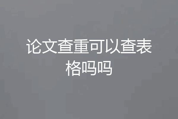论文查重可以查表格吗吗