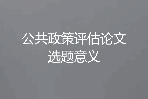 公共政策评估论文选题意义