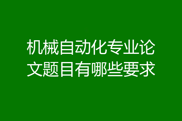 机械自动化专业论文题目有哪些要求