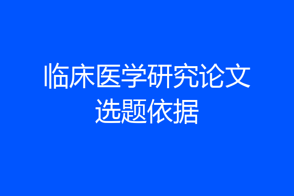 临床医学研究论文选题依据