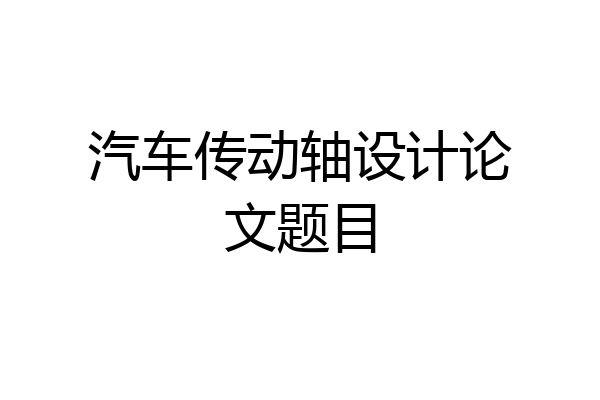 汽车传动轴设计论文题目