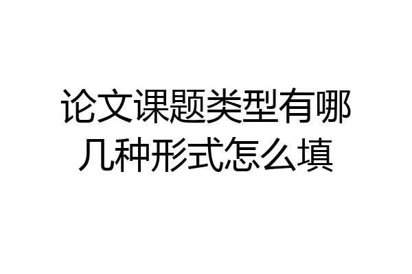 论文课题类型有哪几种形式怎么填