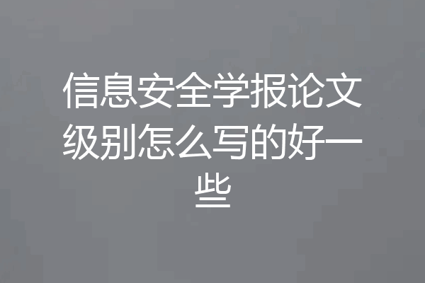 信息安全学报论文级别怎么写的好一些