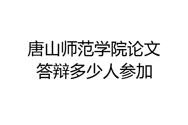 唐山师范学院论文答辩多少人参加