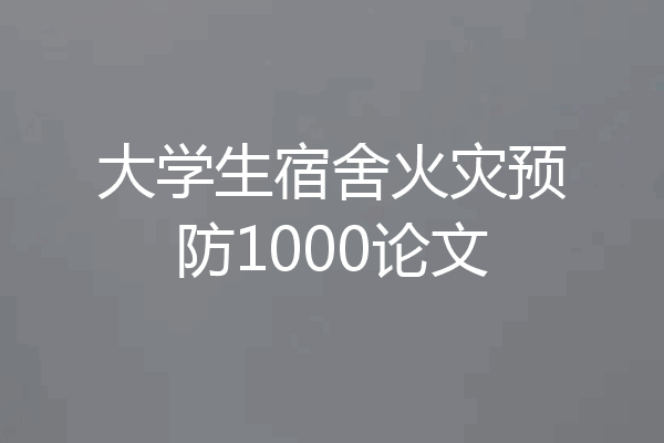 大学生宿舍火灾预防1000论文