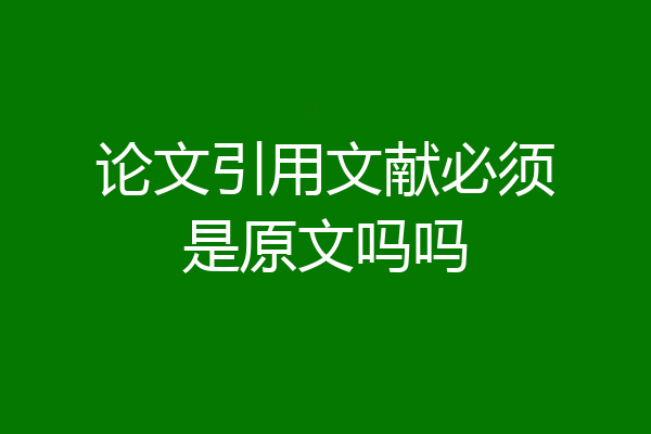 论文引用文献必须是原文吗吗