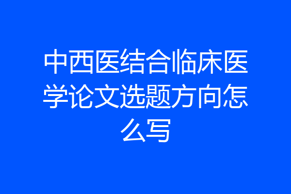 中西医结合临床医学论文选题方向怎么写