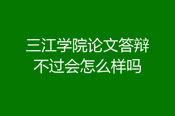 三江学院论文答辩不过会怎么样吗