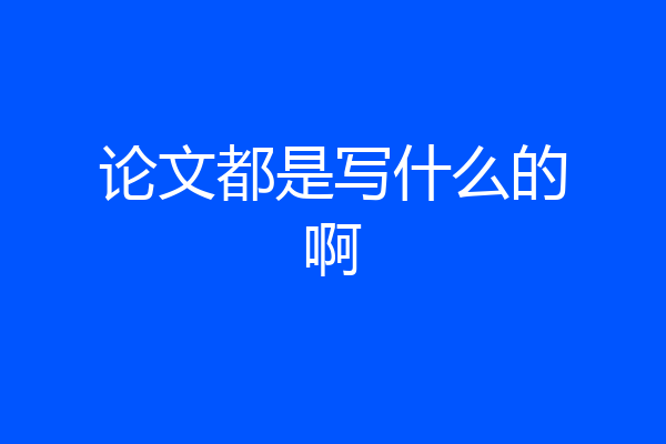 论文都是写什么的啊