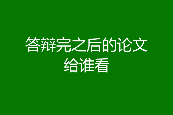答辩完之后的论文给谁看