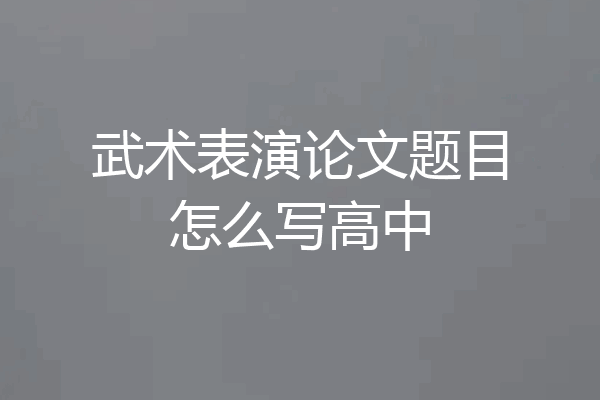 武术表演论文题目怎么写高中