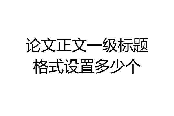 论文正文一级标题格式设置多少个
