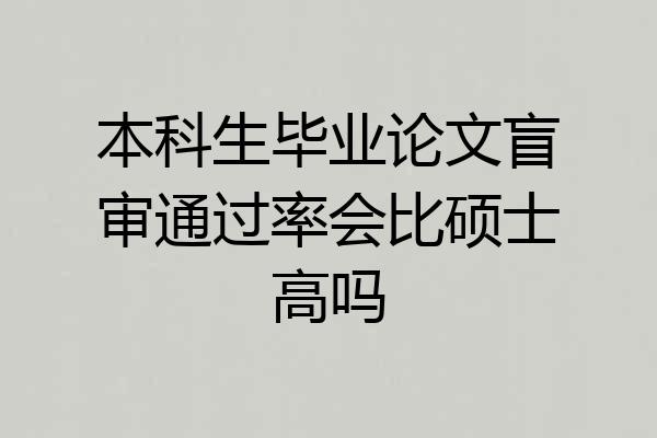本科生毕业论文盲审通过率会比硕士高吗