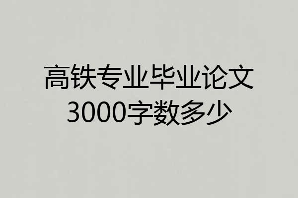 高铁专业毕业论文3000字数多少