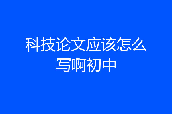 科技论文应该怎么写啊初中