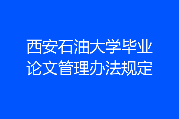 西安石油大学毕业论文管理办法规定