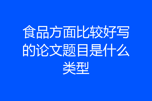 食品方面比较好写的论文题目是什么类型