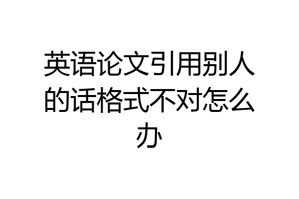 英语论文引用别人的话格式不对怎么办