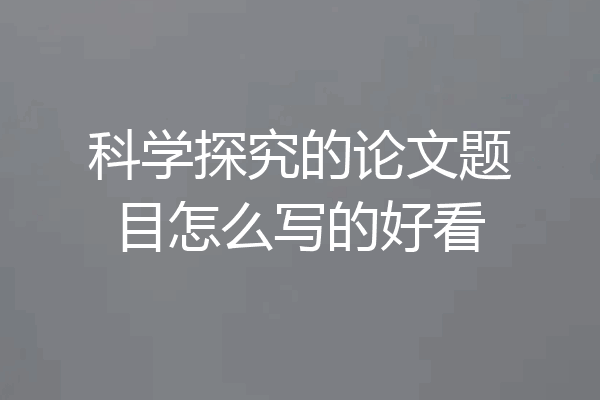 科学探究的论文题目怎么写的好看