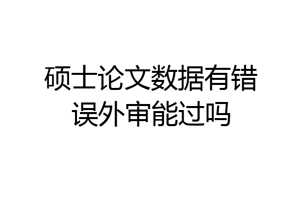硕士论文数据有错误外审能过吗
