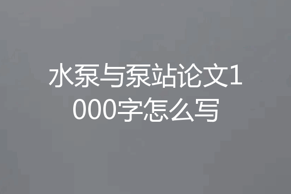 水泵与泵站论文1000字怎么写