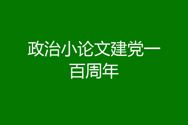 政治小论文建党一百周年