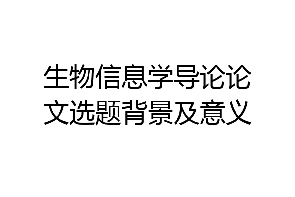生物信息学导论论文选题背景及意义