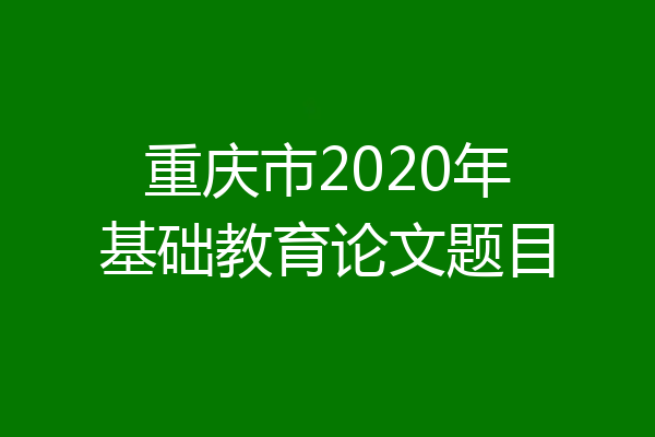重庆市2020年基础教育论文题目