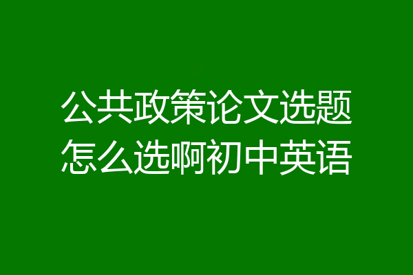 公共政策论文选题怎么选啊初中英语