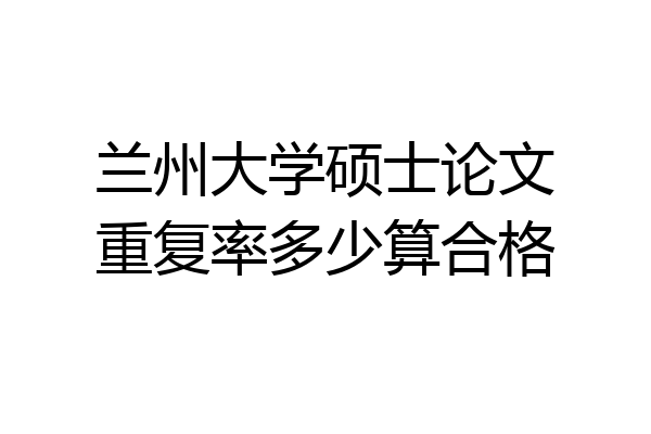 兰州大学硕士论文重复率多少算合格