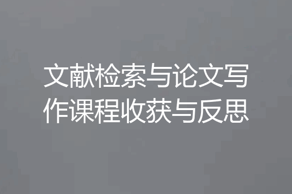 文献检索与论文写作课程收获与反思