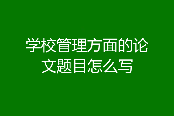 学校管理方面的论文题目怎么写