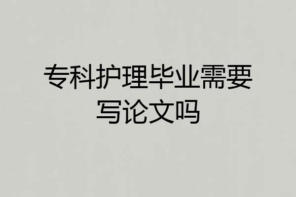 专科护理毕业需要写论文吗