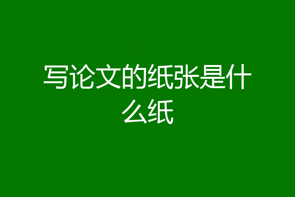 写论文的纸张是什么纸