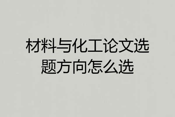 材料与化工论文选题方向怎么选