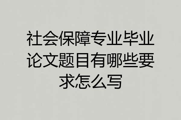 社会保障专业毕业论文题目有哪些要求怎么写