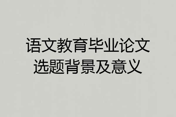 语文教育毕业论文选题背景及意义