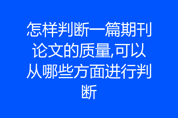 怎样判断一篇期刊论文的质量,可以从哪些方面进行判断
