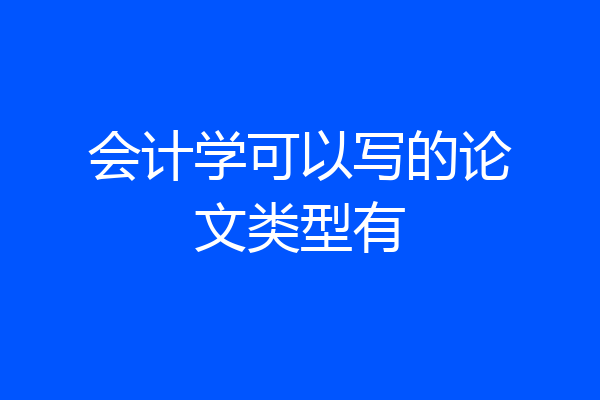 会计学可以写的论文类型有