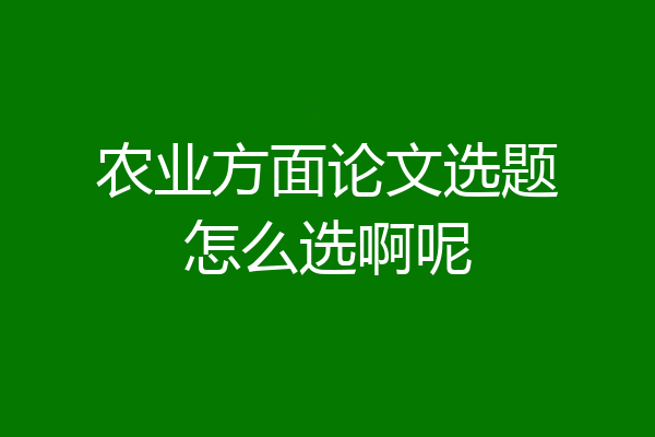 农业方面论文选题怎么选啊呢