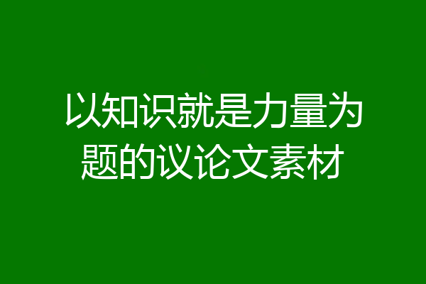 以知识就是力量为题的议论文素材