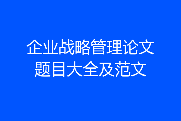 企业战略管理论文题目大全及范文