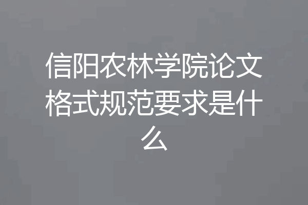 信阳农林学院论文格式规范要求是什么