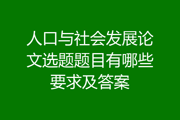 人口与社会发展论文选题题目有哪些要求及答案
