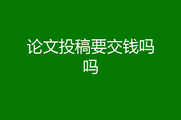 论文投稿要交钱吗吗