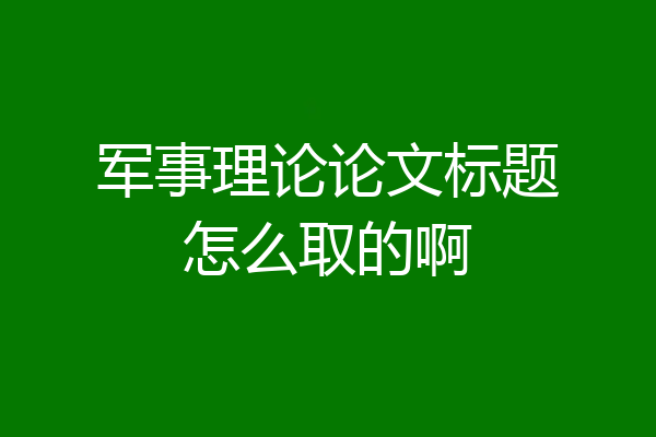 军事理论论文标题怎么取的啊