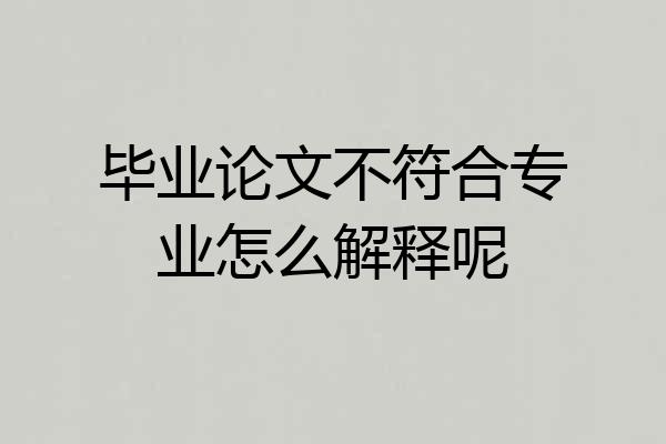 毕业论文不符合专业怎么解释呢
