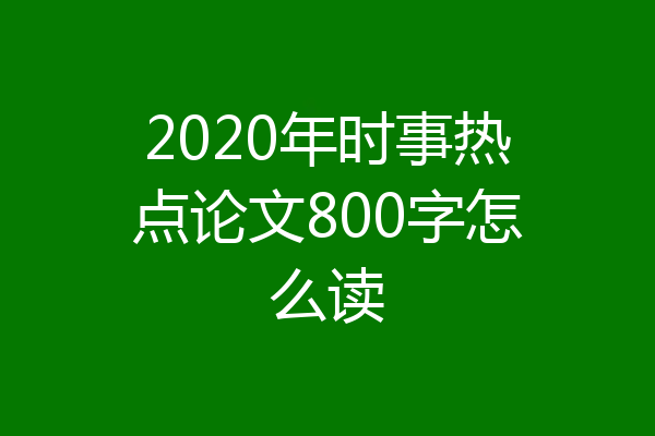 2020年时事热点论文800字怎么读
